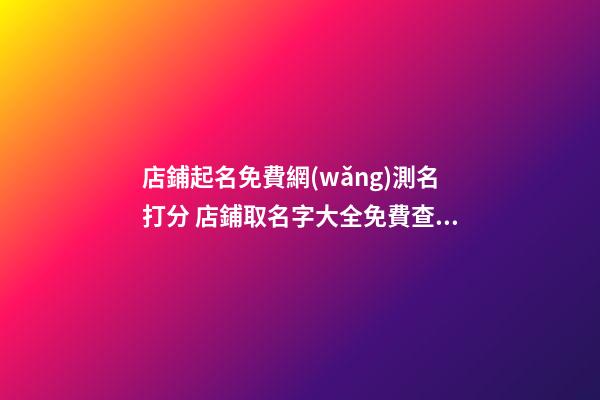 店鋪起名免費網(wǎng)測名打分 店鋪取名字大全免費查詢